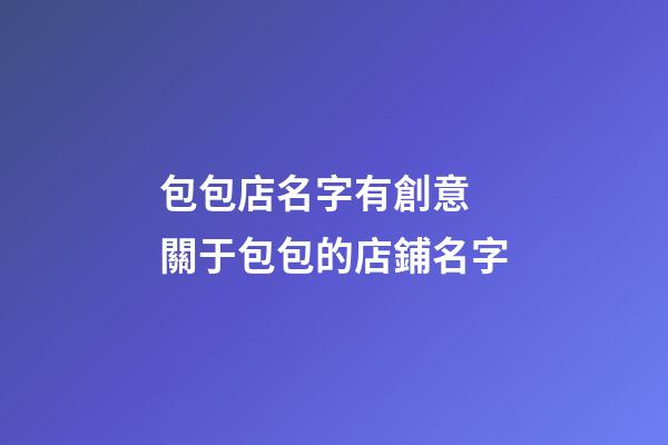 包包店名字有創意 關于包包的店鋪名字-第1張-店鋪起名-玄機派